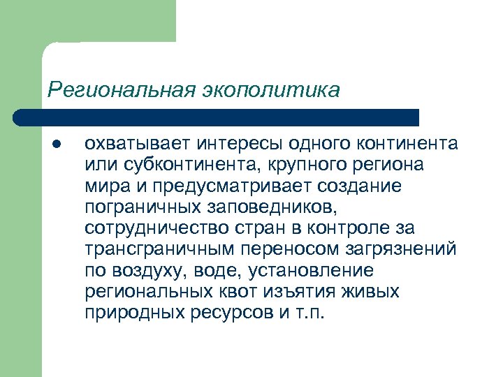 Региональная экополитика l охватывает интересы одного континента или субконтинента, крупного региона мира и предусматривает