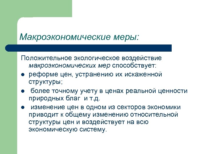 Макроэкономические меры: Положительное экологическое воздействие макроэкономических мер способствует: l реформе цен, устранению их искаженной