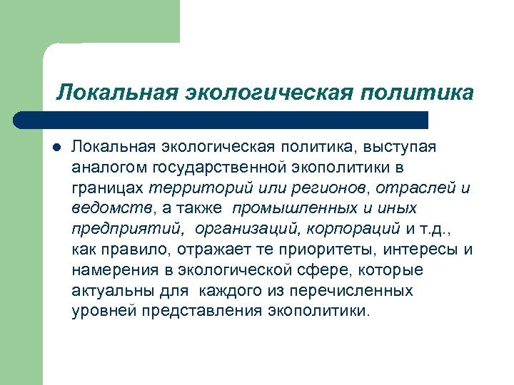 Локальная экологическая политика l Локальная экологическая политика, выступая аналогом государственной экополитики в границах территорий