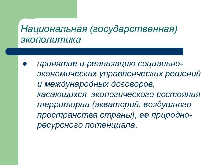 Национальная (государственная) экополитика l принятие и реализацию социальноэкономических управленческих решений и международных договоров, касающихся