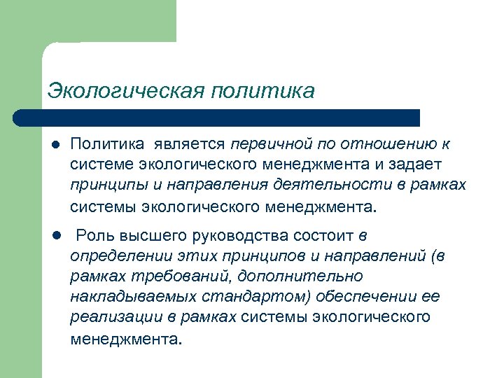 Экологическая политика l Политика является первичной по отношению к системе экологического менеджмента и задает