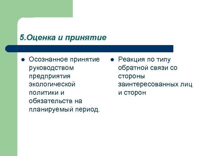 5. Оценка и принятие l Осознанное принятие руководством предприятия экологической политики и обязательств на