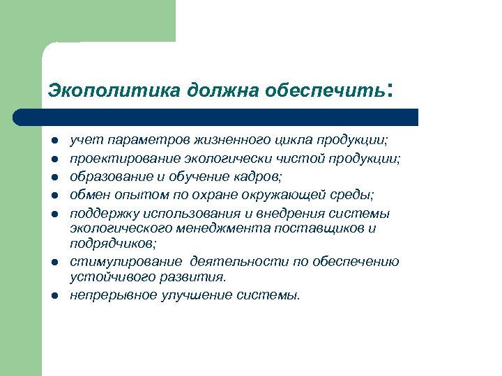 Экополитика должна обеспечить: l l l l учет параметров жизненного цикла продукции; проектирование экологически