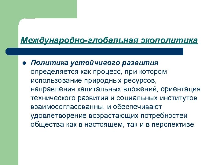 Международно-глобальная экополитика l Политика устойчивого развития определяется как процесс, при котором использование природных ресурсов,