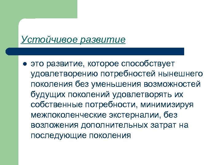 Устойчивое развитие l это развитие, которое способствует удовлетворению потребностей нынешнего поколения без уменьшения возможностей