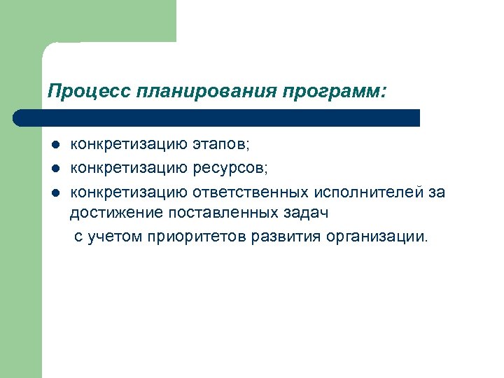 Процесс планирования программ: l l l конкретизацию этапов; конкретизацию ресурсов; конкретизацию ответственных исполнителей за