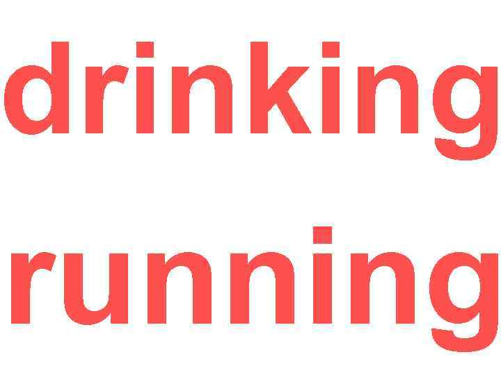 drinking running 