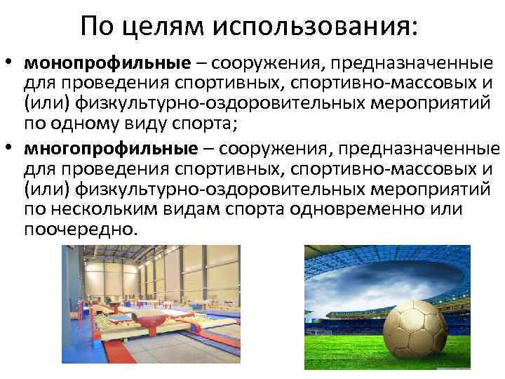 По целям использования: • монопрофильные – сооружения, предназначенные для проведения спортивных, спортивно-массовых и (или)
