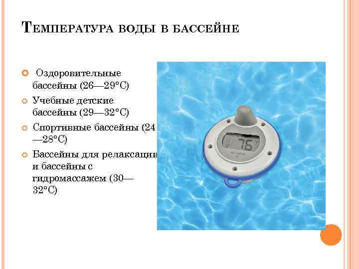 ТЕМПЕРАТУРА ВОДЫ В БАССЕЙНЕ Оздоровительные бассейны (26— 29°С) Учебные детские бассейны (29— 32°С) Спортивные