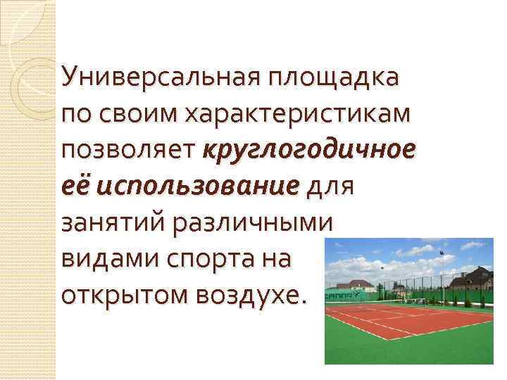 Универсальная площадка по своим характеристикам позволяет круглогодичное её использование для занятий различными видами спорта