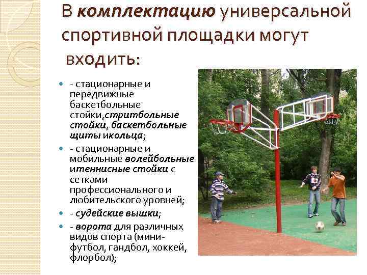 В комплектацию универсальной спортивной площадки могут входить: - стационарные и передвижные баскетбольные стойки, стритбольные