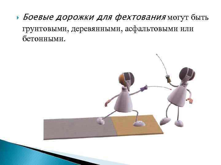 Боевые дорожки для фехтования могут быть грунтовыми, деревянными, асфальтовыми или бетонными. 