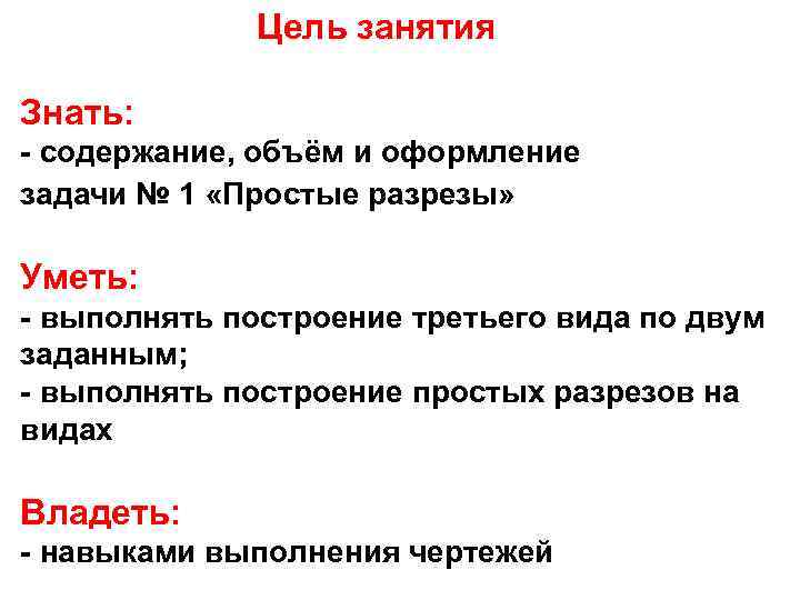 Цель занятия Знать: - содержание, объём и оформление задачи № 1 «Простые разрезы» Уметь: