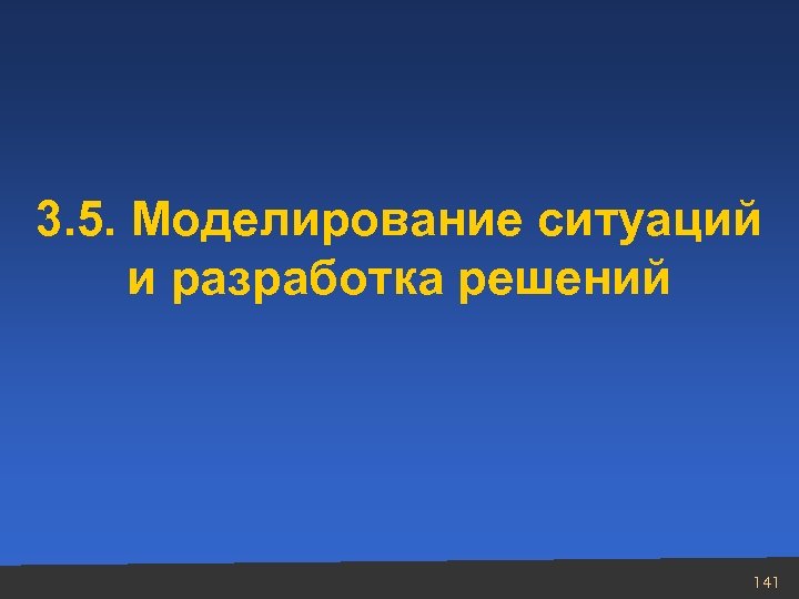3. 5. Моделирование ситуаций и разработка решений 141 