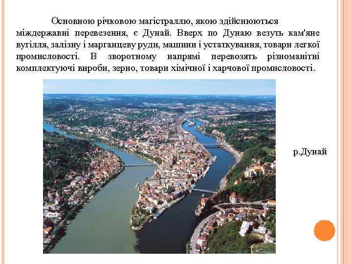 Основною річковою магістраллю, якою здійснюються міждержавні перевезення, є Дунай. Вверх по Дунаю везуть кам'яне