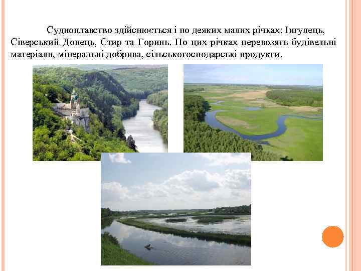 Судноплавство здійснюється і по деяких малих річках: Інгулець, Сіверський Донець, Стир та Горинь. По
