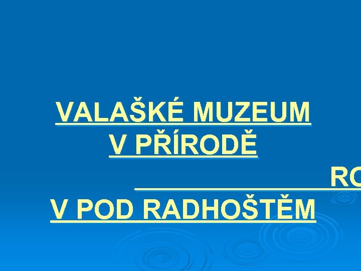 VALAŠKÉ MUZEUM V PŘÍRODĚ RO V POD RADHOŠTĚM 
