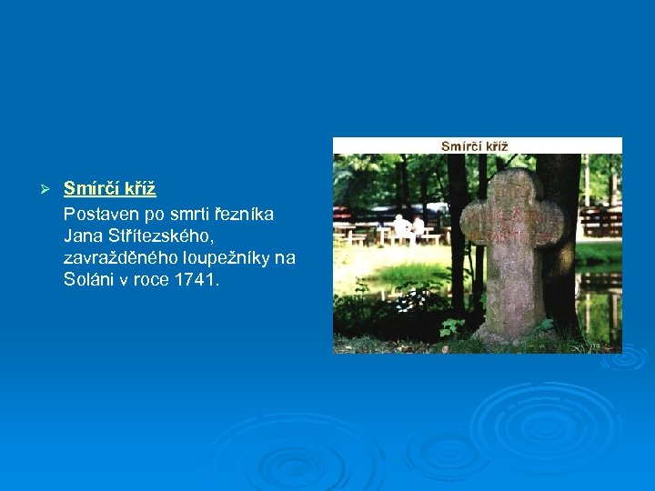 Ø Smírčí kříž Postaven po smrti řezníka Jana Střítezského, zavražděného loupežníky na Soláni v