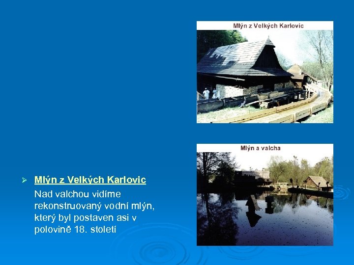 Ø Mlýn z Velkých Karlovic Nad valchou vidíme rekonstruovaný vodní mlýn, který byl postaven