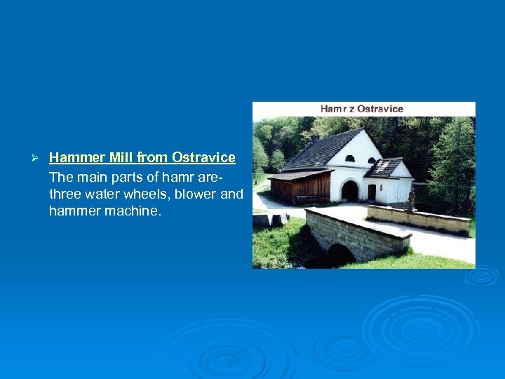Ø Hammer Mill from Ostravice The main parts of hamr are- three water wheels,