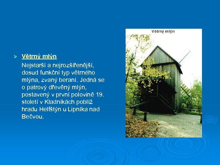 Ø Větrný mlýn Nejstarší a nejrozšířenější, dosud funkční typ větrného mlýna, zvaný beraní. Jedná