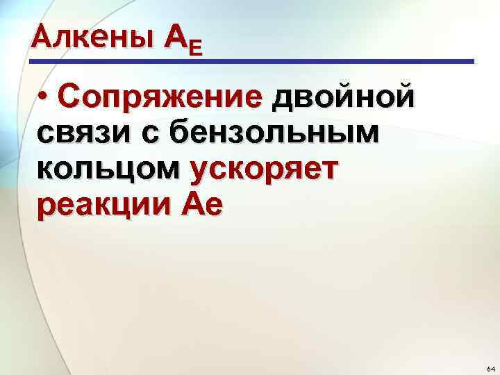 Алкены АE • Сопряжение двойной связи с бензольным кольцом ускоряет реакции Ае 64 