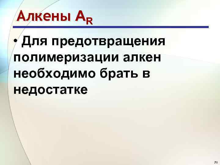 Алкены АR • Для предотвращения полимеризации алкен необходимо брать в недостатке 70 