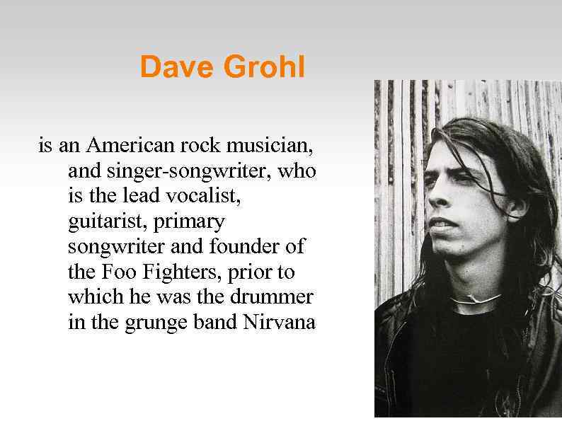 Dave Grohl is an American rock musician, and singer-songwriter, who is the lead vocalist,