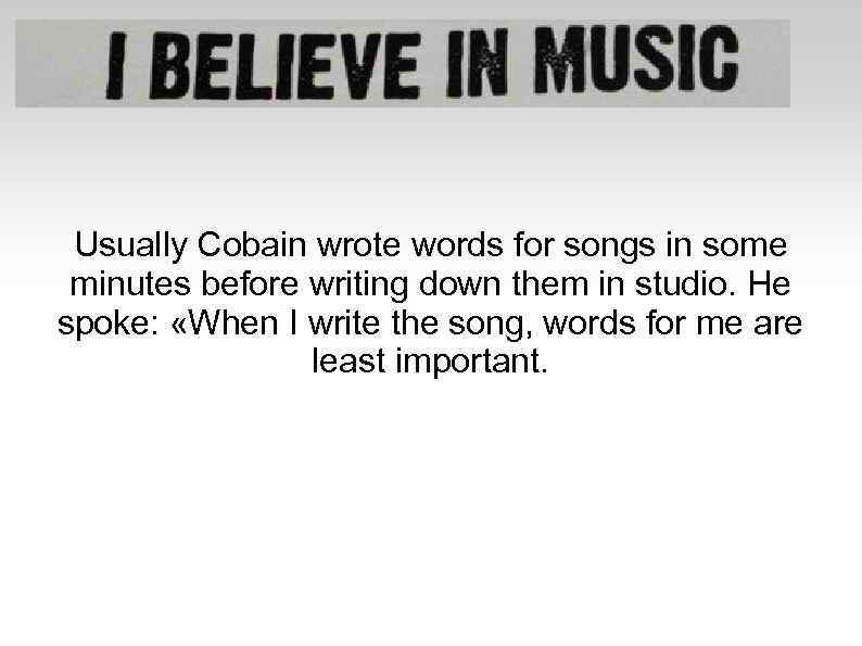 Usually Cobain wrote words for songs in some minutes before writing down them in