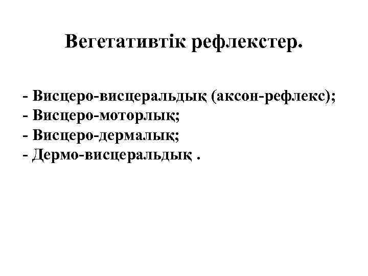 Вегетативтік рефлекстер. - Висцеро-висцеральдық (аксон-рефлекс); - Висцеро-моторлық; - Висцеро-дермалық; - Дермо-висцеральдық. 