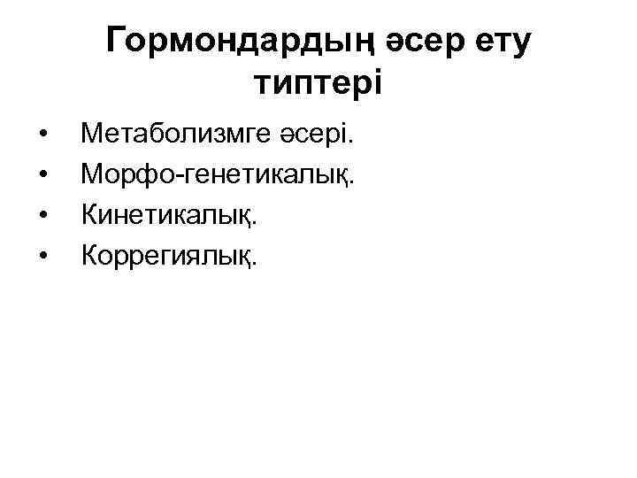 Гормондардың әсер ету типтері • • Метаболизмге әсері. Морфо-генетикалық. Кинетикалық. Коррегиялық. 