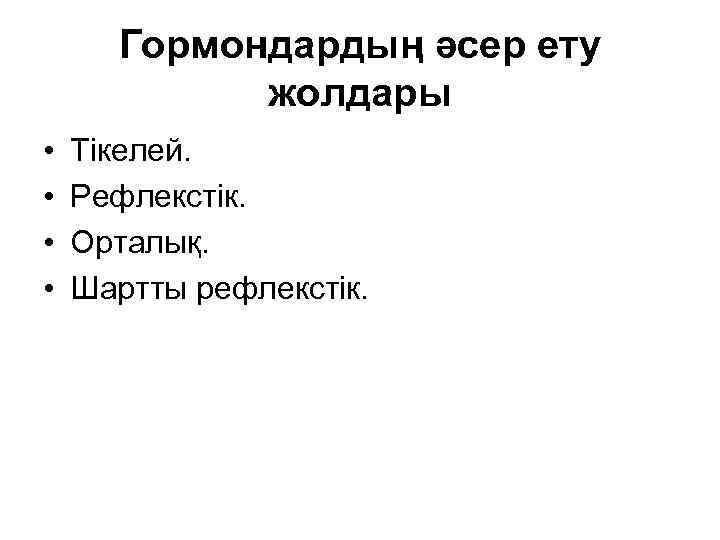 Гормондардың әсер ету жолдары • • Тікелей. Рефлекстік. Орталық. Шартты рефлекстік. 