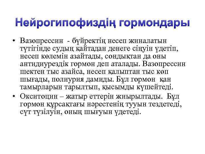 Нейрогипофиздің гормондары • Вазопрессин - бүйректің несеп жиналатын түтігінде судың қайтадан денеге сіңуін үдетіп,