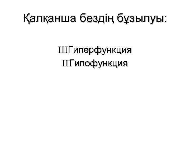 Қалқанша бездің бұзылуы: ШГиперфункция Ш Гипофункция 