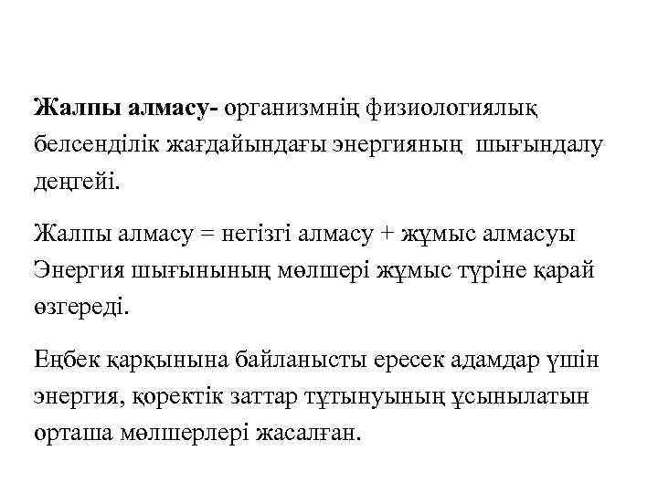 Жалпы алмасу- организмнің физиологиялық белсенділік жағдайындағы энергияның шығындалу деңгейі. Жалпы алмасу = негізгі алмасу