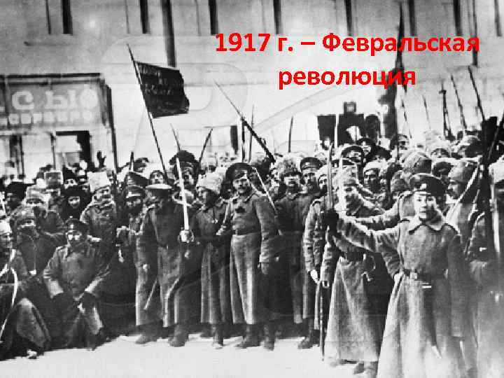 1917 г. – Февральская революция 