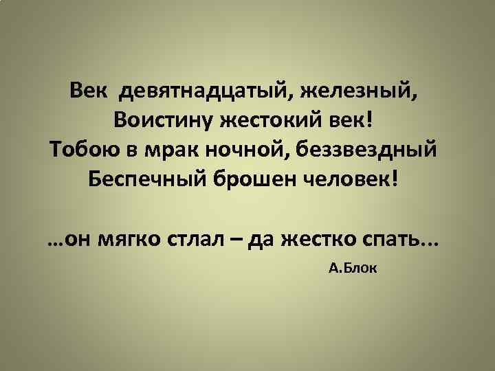 Век девятнадцатый, железный, Воистину жестокий век! Тобою в мрак ночной, беззвездный Беспечный брошен человек!