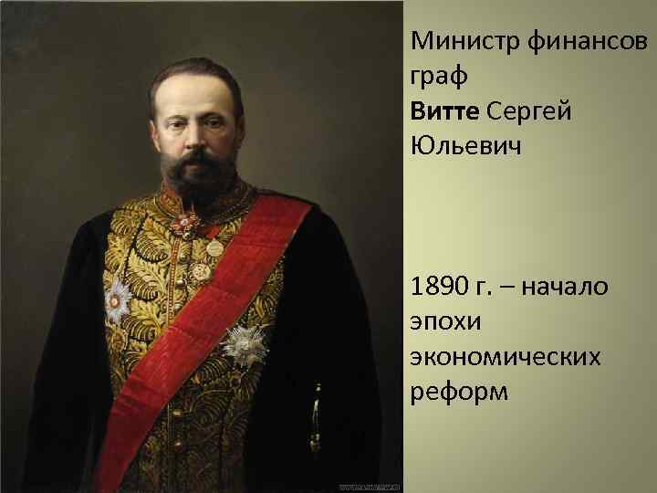 Министр финансов граф Витте Сергей Юльевич 1890 г. – начало эпохи экономических реформ 