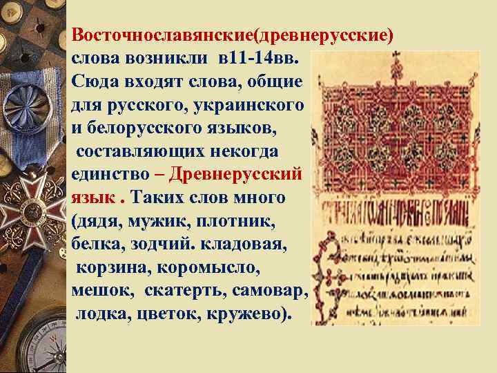 Восточнославянские(древнерусские) слова возникли в 11 -14 вв. Сюда входят слова, общие для русского, украинского