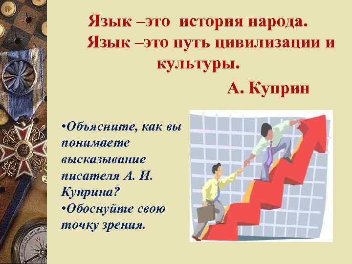 Язык –это история народа. Язык –это путь цивилизации и культуры. А. Куприн • Объясните,