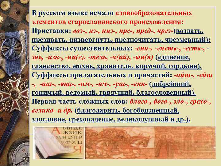 В русском языке немало словообразовательных элементов старославянского происхождения: Приставки: воз-, из-, низ-, пред-, чрез-(воздать,