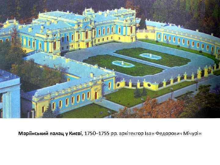 Маріїнський палац у Києві, 1750– 1755 рр. архітектор Іван Федорович Мічурін Києві 