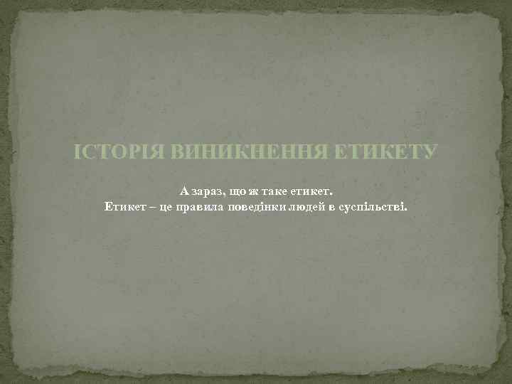 ІСТОРІЯ ВИНИКНЕННЯ ЕТИКЕТУ А зараз, що ж таке етикет. Етикет – це правила поведінки