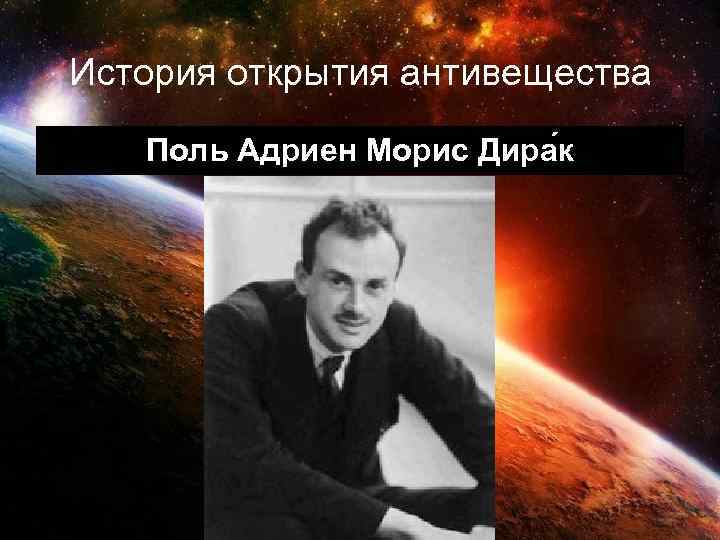 История открытия антивещества Поль Адриен Морис Дира к 