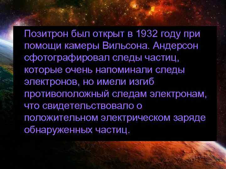 Позитрон был открыт в 1932 году при помощи камеры Вильсона. Андерсон сфотографировал следы частиц,