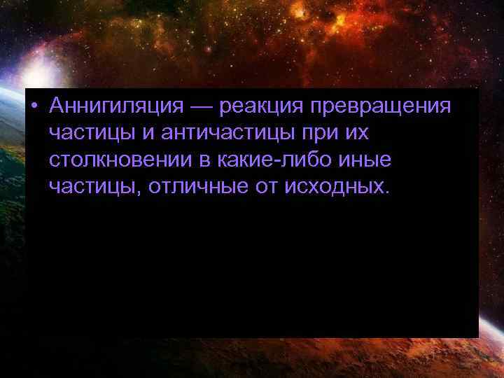  • Аннигиляция — реакция превращения частицы и античастицы при их столкновении в какие-либо