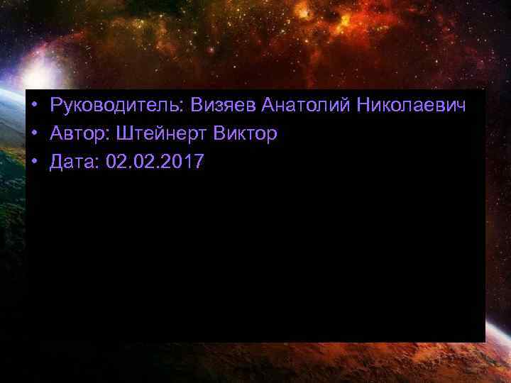  • Руководитель: Визяев Анатолий Николаевич • Автор: Штейнерт Виктор • Дата: 02. 2017
