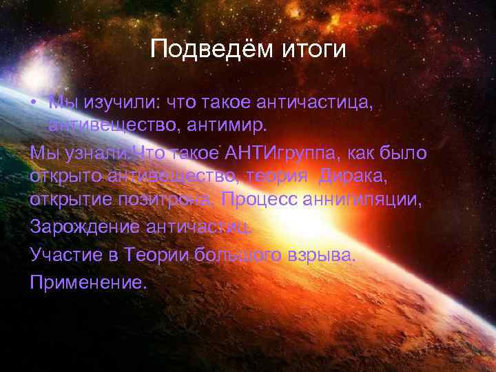 Подведём итоги • Мы изучили: что такое античастица, антивещество, антимир. Мы узнали: Что такое