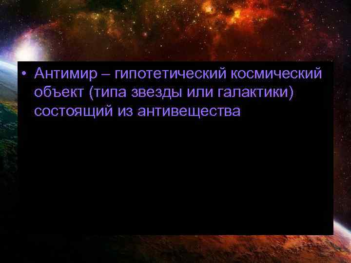  • Антимир – гипотетический космический объект (типа звезды или галактики) состоящий из антивещества