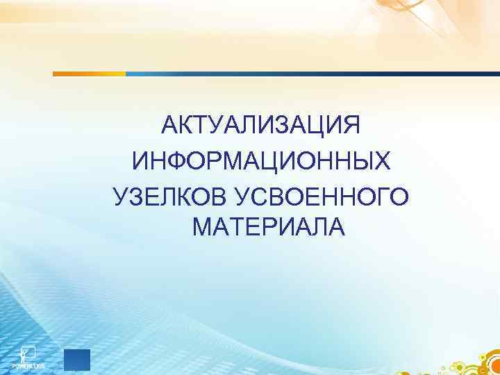 АКТУАЛИЗАЦИЯ ИНФОРМАЦИОННЫХ УЗЕЛКОВ УСВОЕННОГО МАТЕРИАЛА 